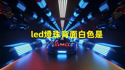 led燈珠背面白色是什么東西 最亮LED燈珠是什么型號